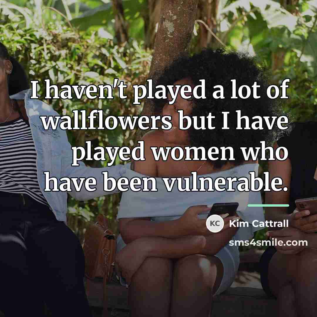 “I haven't played a lot of wallflowers but I have…” quote by Kim Cattrall