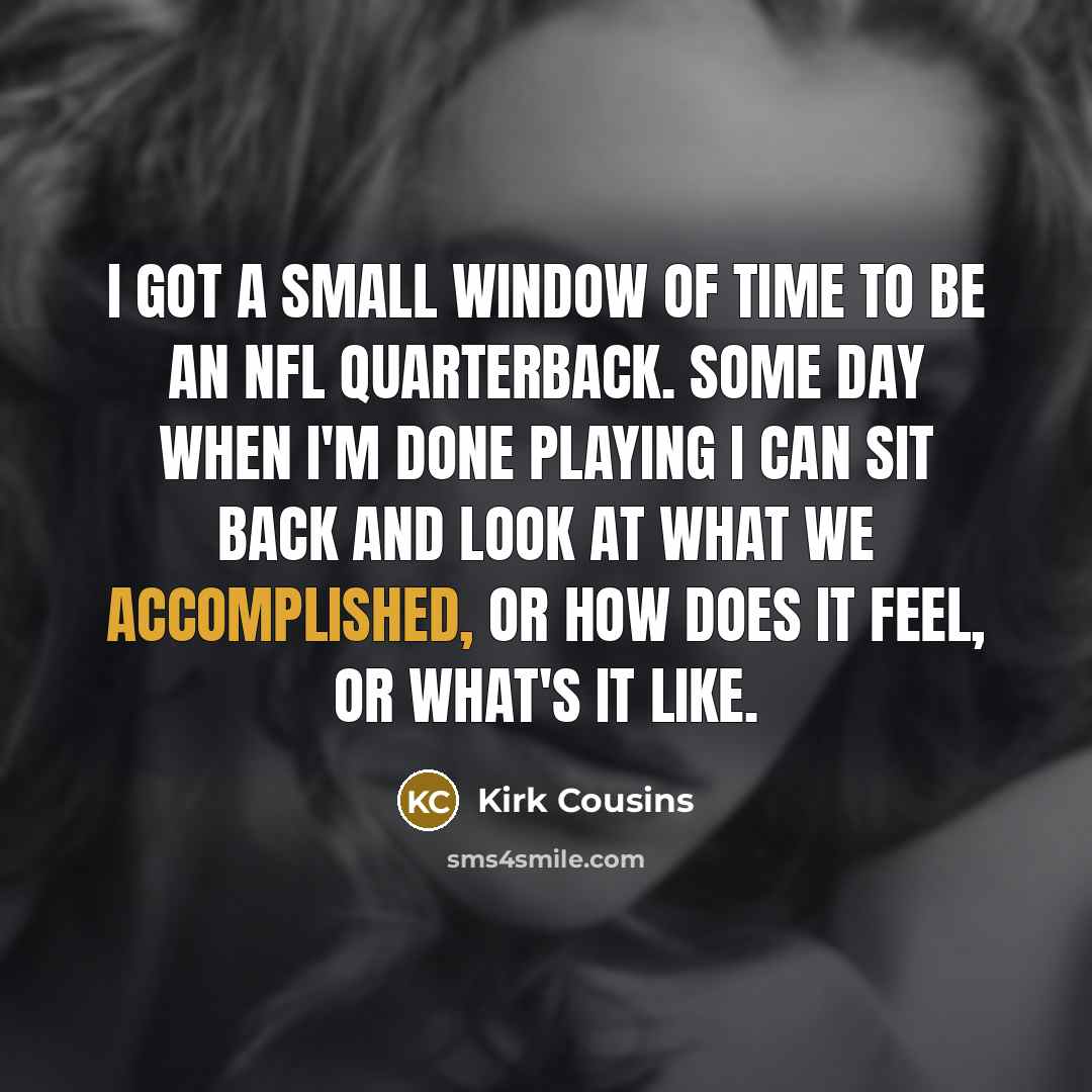 “I got a small window of time to be an…” quote by Kirk Cousins