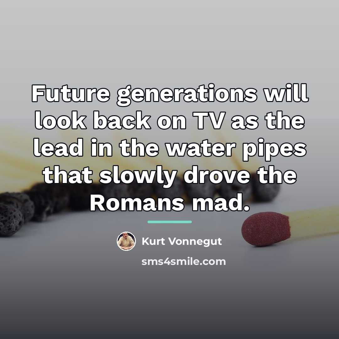 “Future generations will look back on TV as the lead…” quote by Kurt Vonnegut