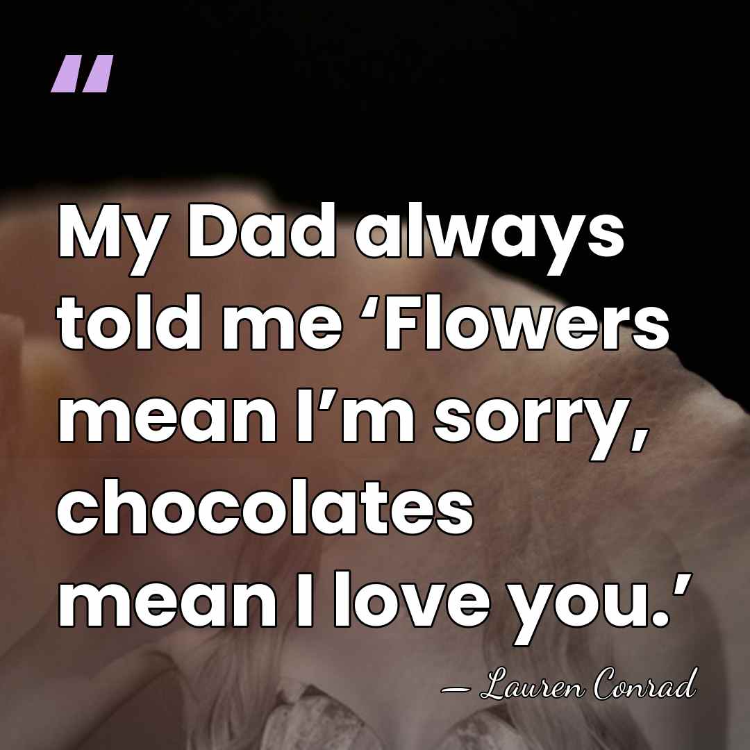 My Dad always told me ‘Flowers mean I’m sorry, chocolates mean I&hellip; - Lauren Conrad