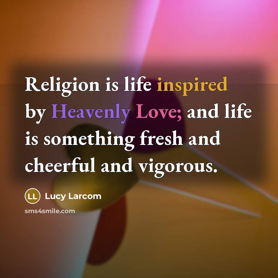 “Religion is life inspired by Heavenly Love; and life is…” quote by Lucy Larcom