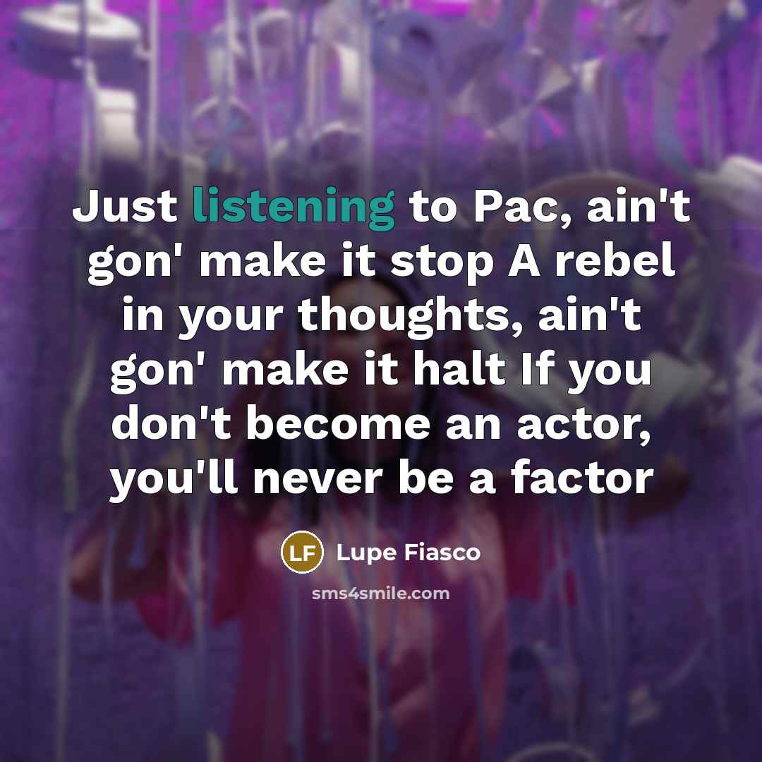 “Just listening to Pac, ain't gon' make it stop A…” quote by Lupe Fiasco