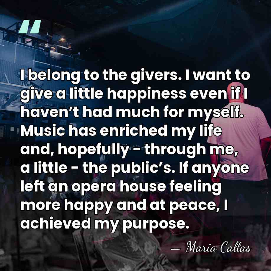 I belong to the givers. I want to give a little happiness&hellip; - Maria Callas