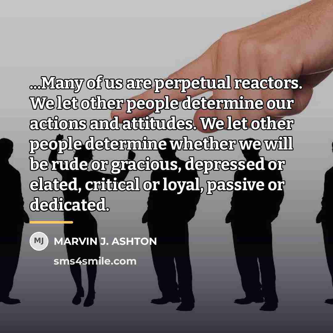 “...Many of us are perpetual reactors. We let other people…” quote by Marvin J. Ashton