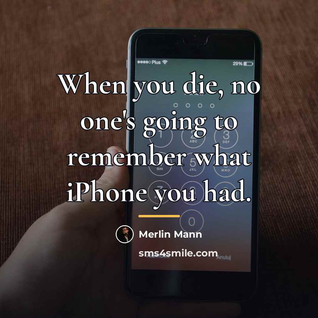 “When you die, no one's going to remember what iPhone…” quote by Merlin Mann