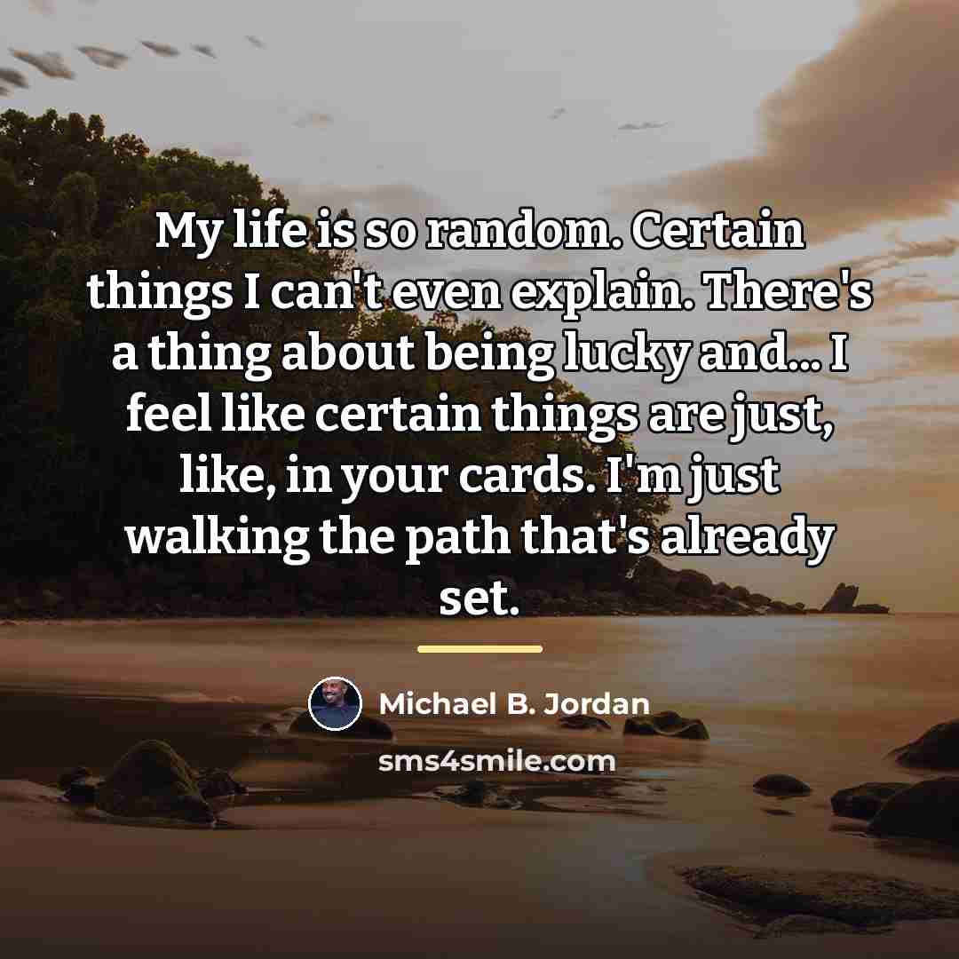 “My life is so random. Certain things I can't even…” quote by Michael B. Jordan