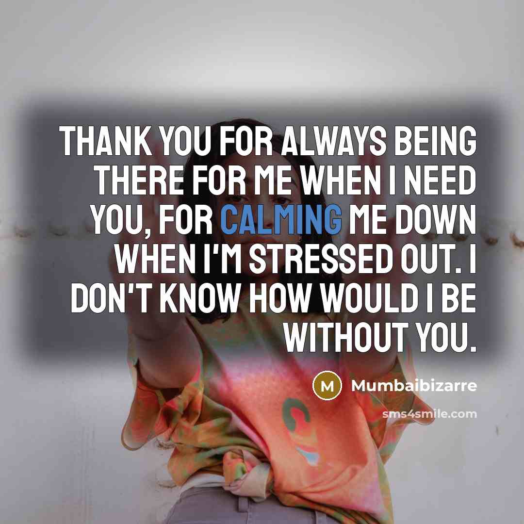 “Thank you for always being there for me when I need you, for calming me down when I'm stressed out. I don't know how would I be without you.” quote by Mumbaibizarre