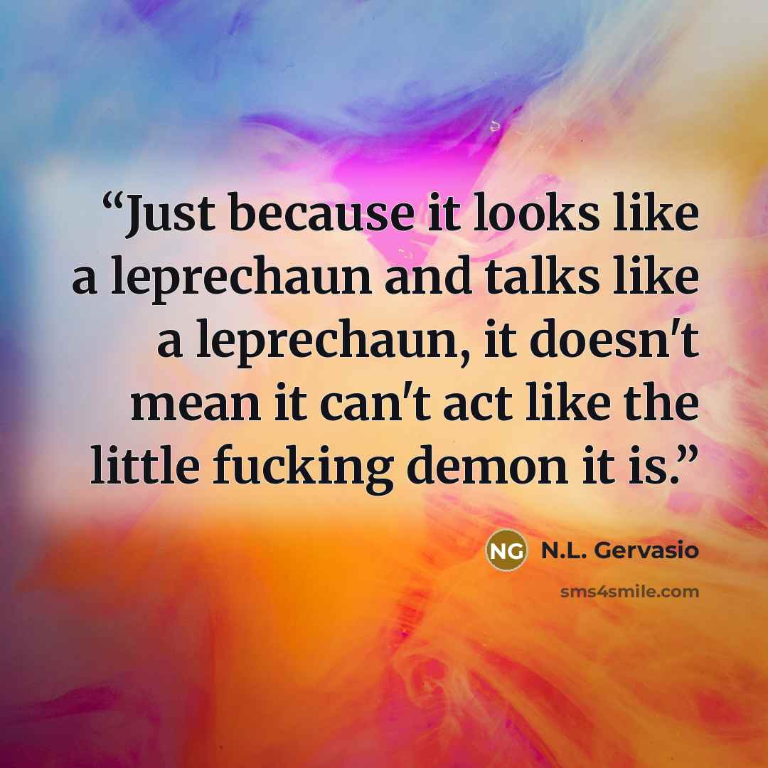 “Just because it looks like a leprechaun and talks like a leprechaun, it doesn't mean it can't act like the little fucking demon it is.” quote by N.L. Gervasio