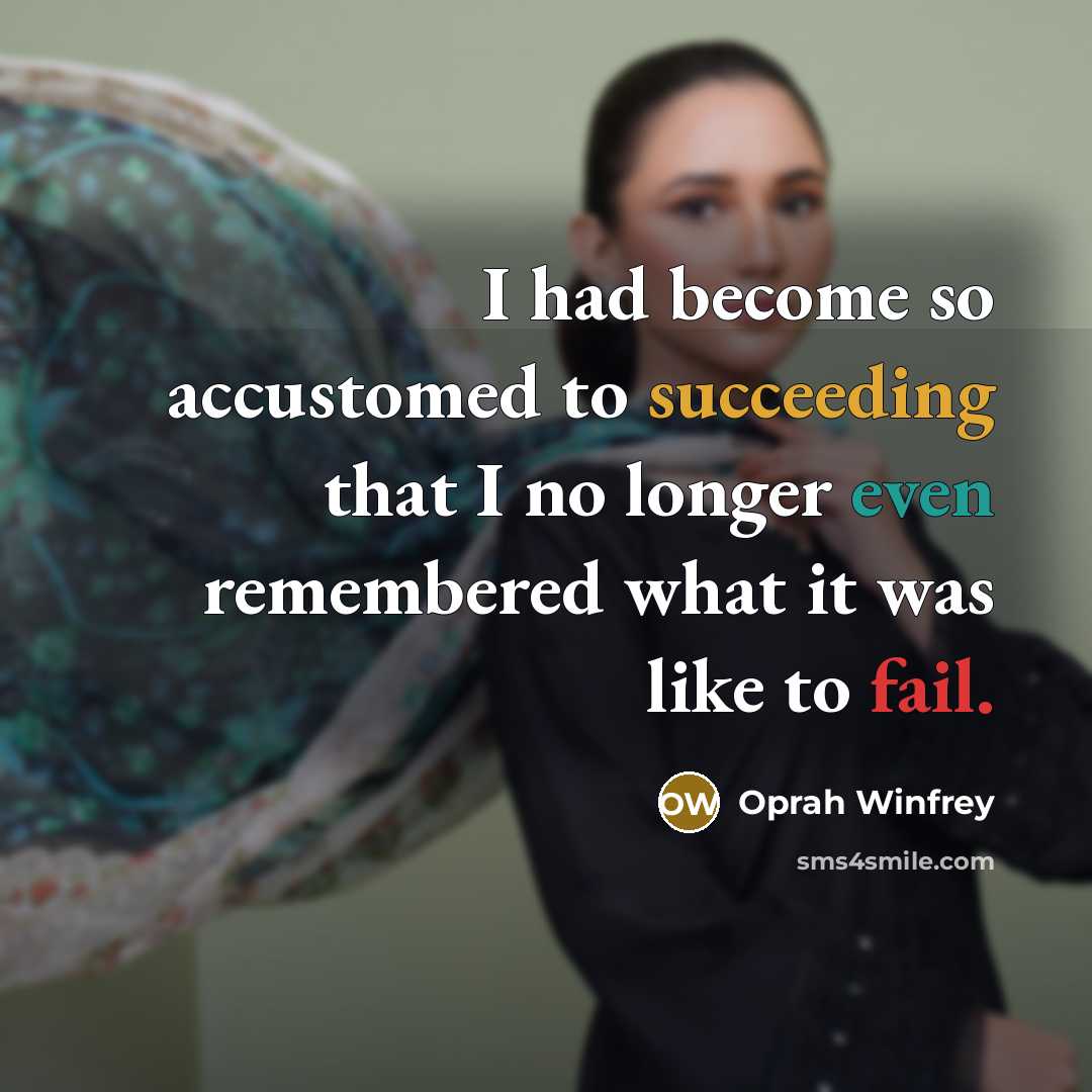“I had become so accustomed to succeeding that I no longer even remembered what it was like to fail.” quote by Oprah Winfrey