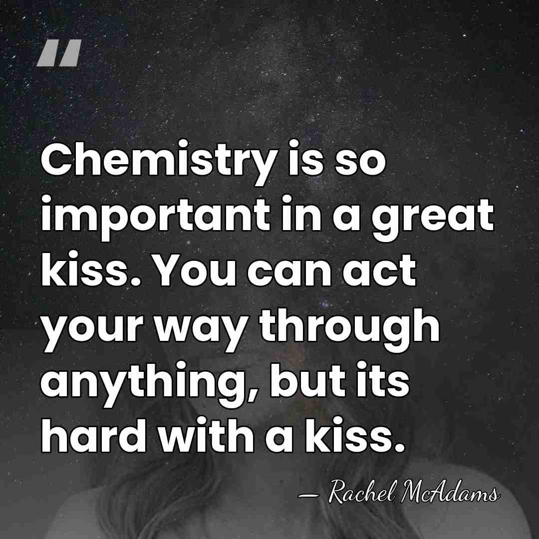 Chemistry is so important in a great kiss. You can act your&hellip; - Rachel McAdams