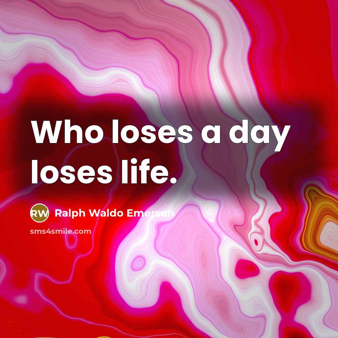 “Who loses a day loses life.…” quote by Ralph Waldo Emerson