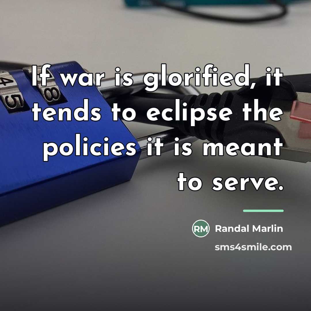 “If war is glorified, it tends to eclipse the policies…” quote by Randal Marlin