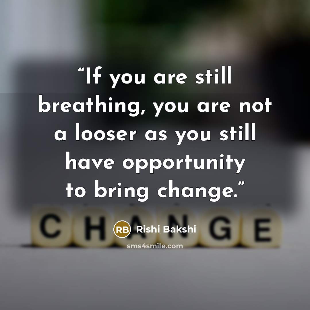 “If you are still breathing, you are not a looser as you still have opportunity to bring change.” quote by Rishi Bakshi