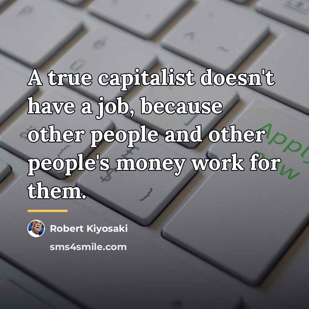 “A true capitalist doesn't have a job, because other people…” quote by Robert Kiyosaki