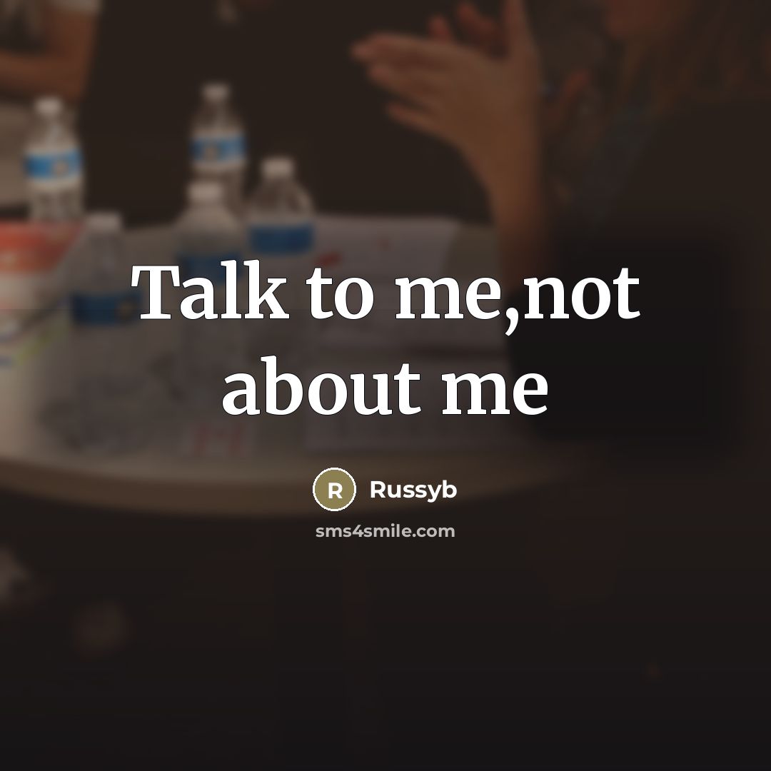 “Talk to me,not about me…” quote by Russyb