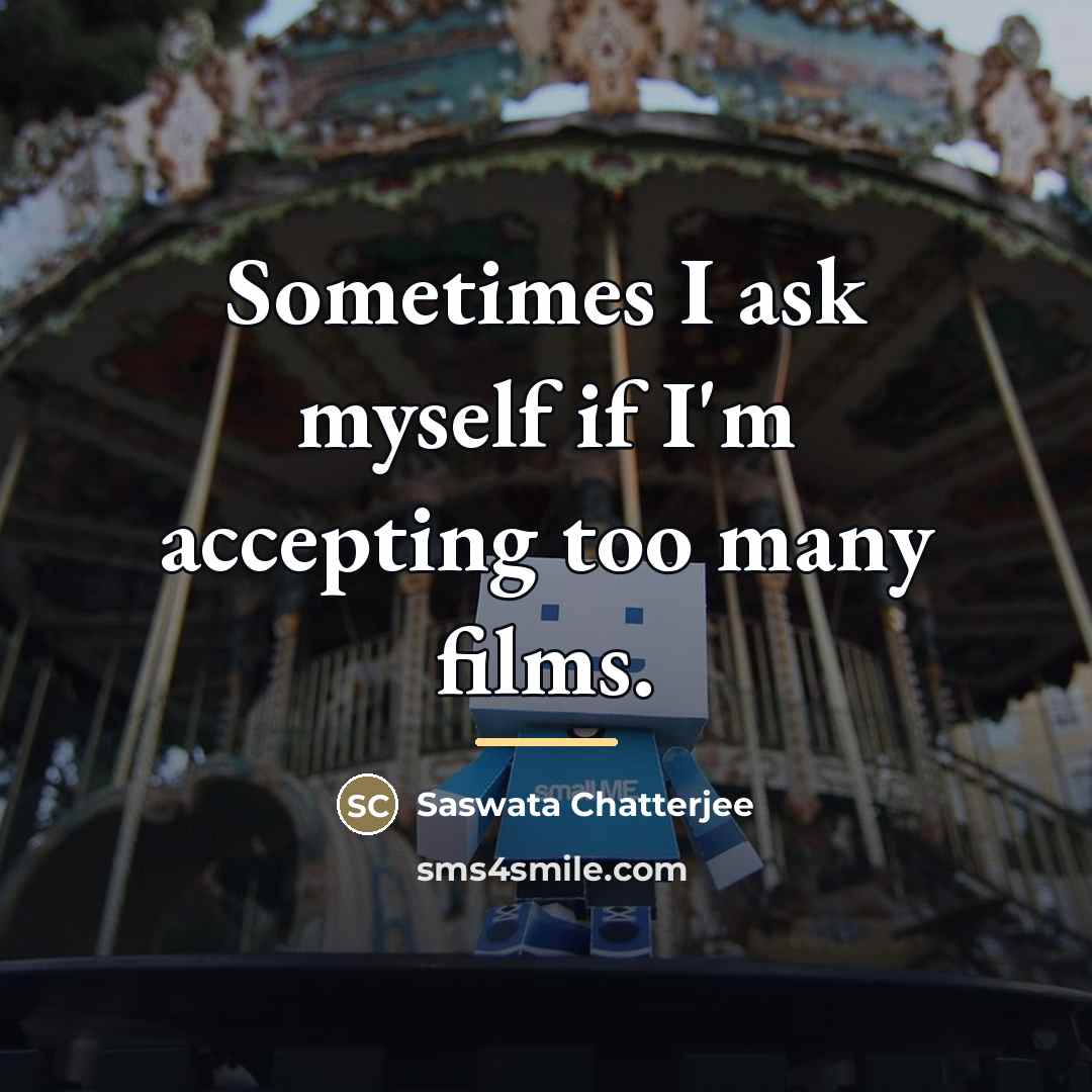 “Sometimes I ask myself if I'm accepting too many films.…” quote by Saswata Chatterjee