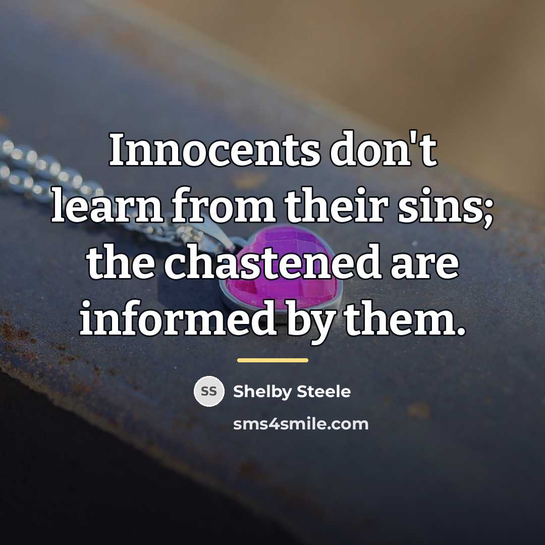 “Innocents don't learn from their sins; the chastened are informed…” quote by Shelby Steele
