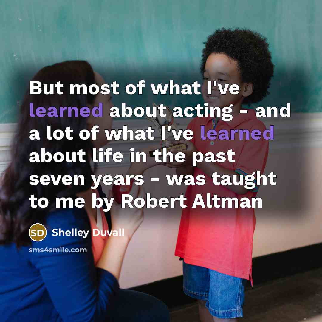 “But most of what I've learned about acting - and…” quote by Shelley Duvall