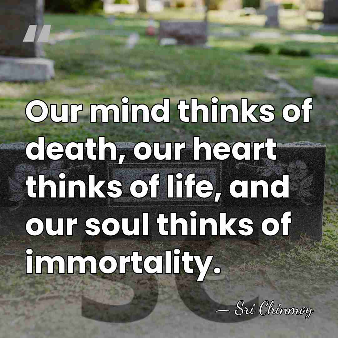 Our mind thinks of death, our heart thinks of life, and our&hellip; - Sri Chinmoy