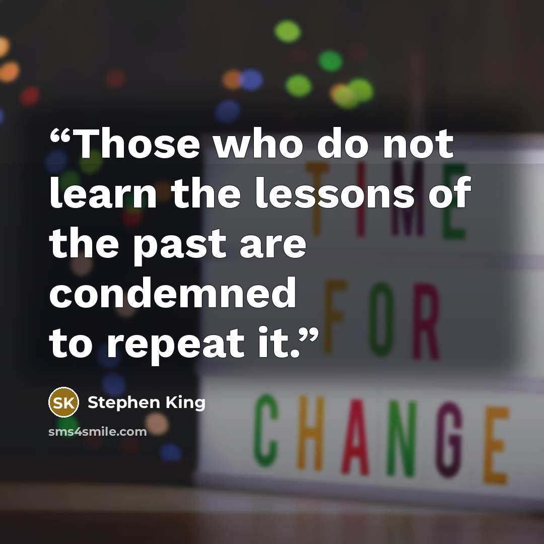 “Those who do not learn the lessons of the past are condemned to repeat it.” quote by Stephen King