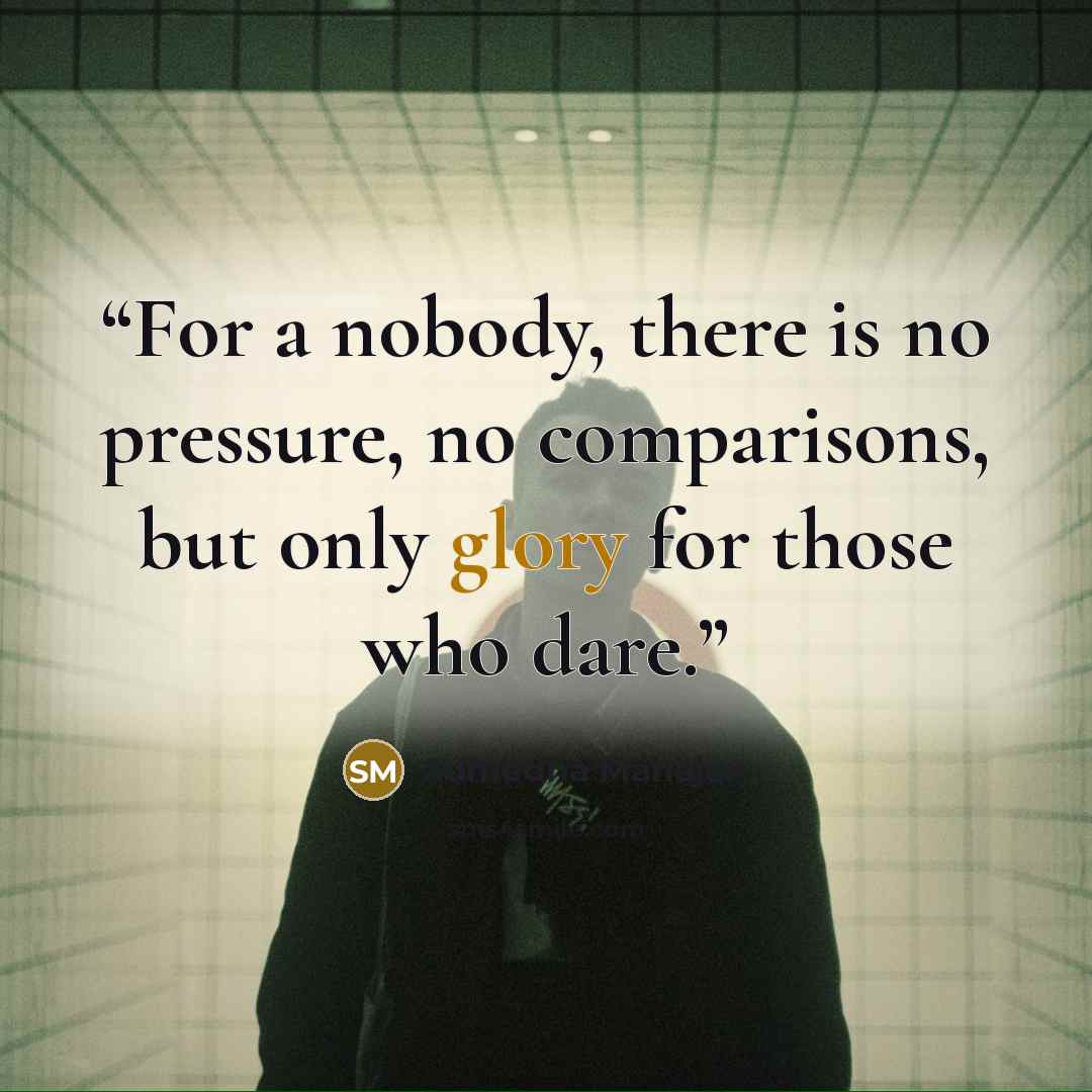 “For a nobody, there is no pressure, no comparisons, but only glory for those who dare.” quote by Sumedha Mahajan