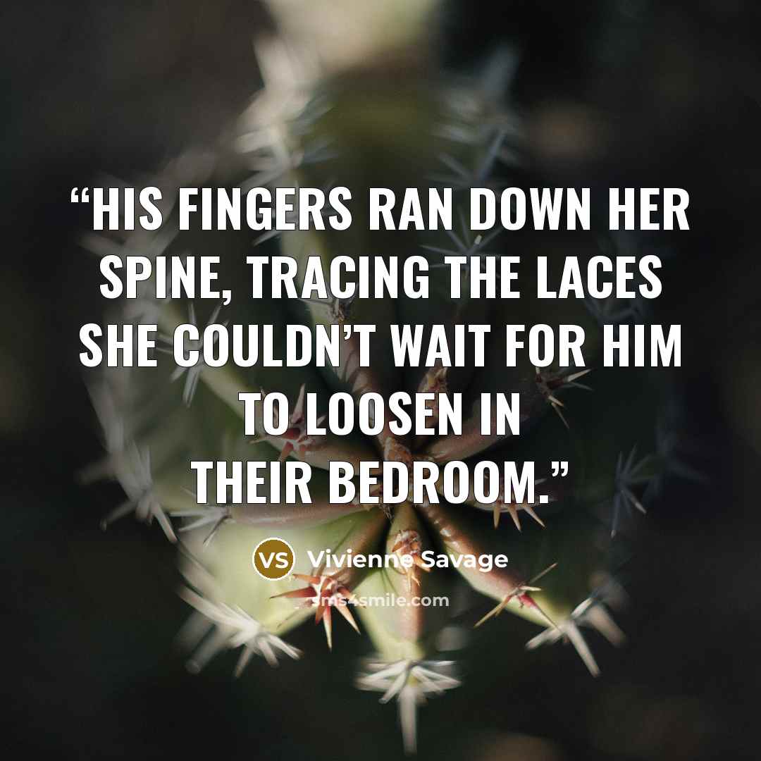 “His fingers ran down her spine, tracing the laces she couldn’t wait for him to loosen in their bedroom.” quote by Vivienne Savage
