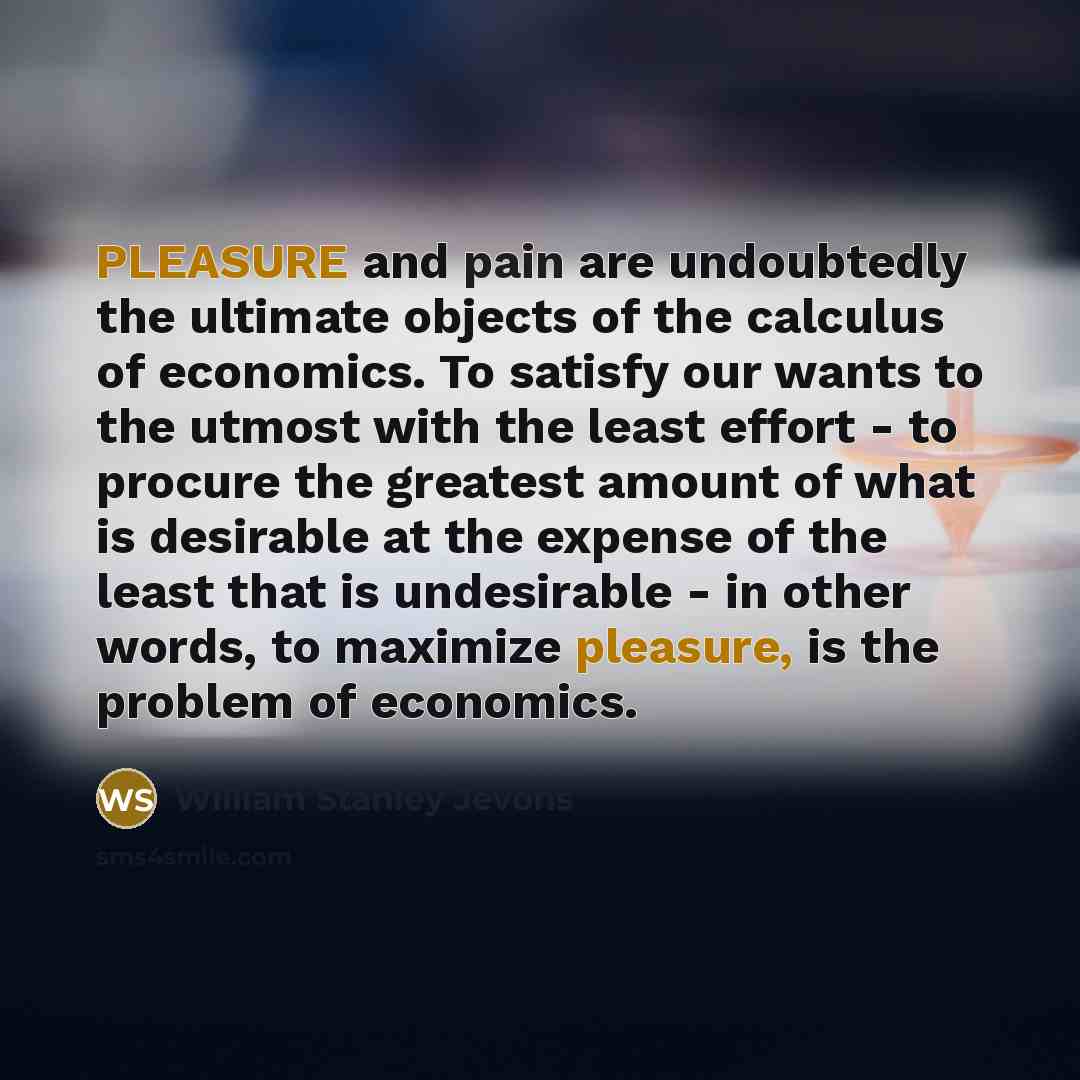 “PLEASURE and pain are undoubtedly the ultimate objects of the…” quote by William Stanley Jevons