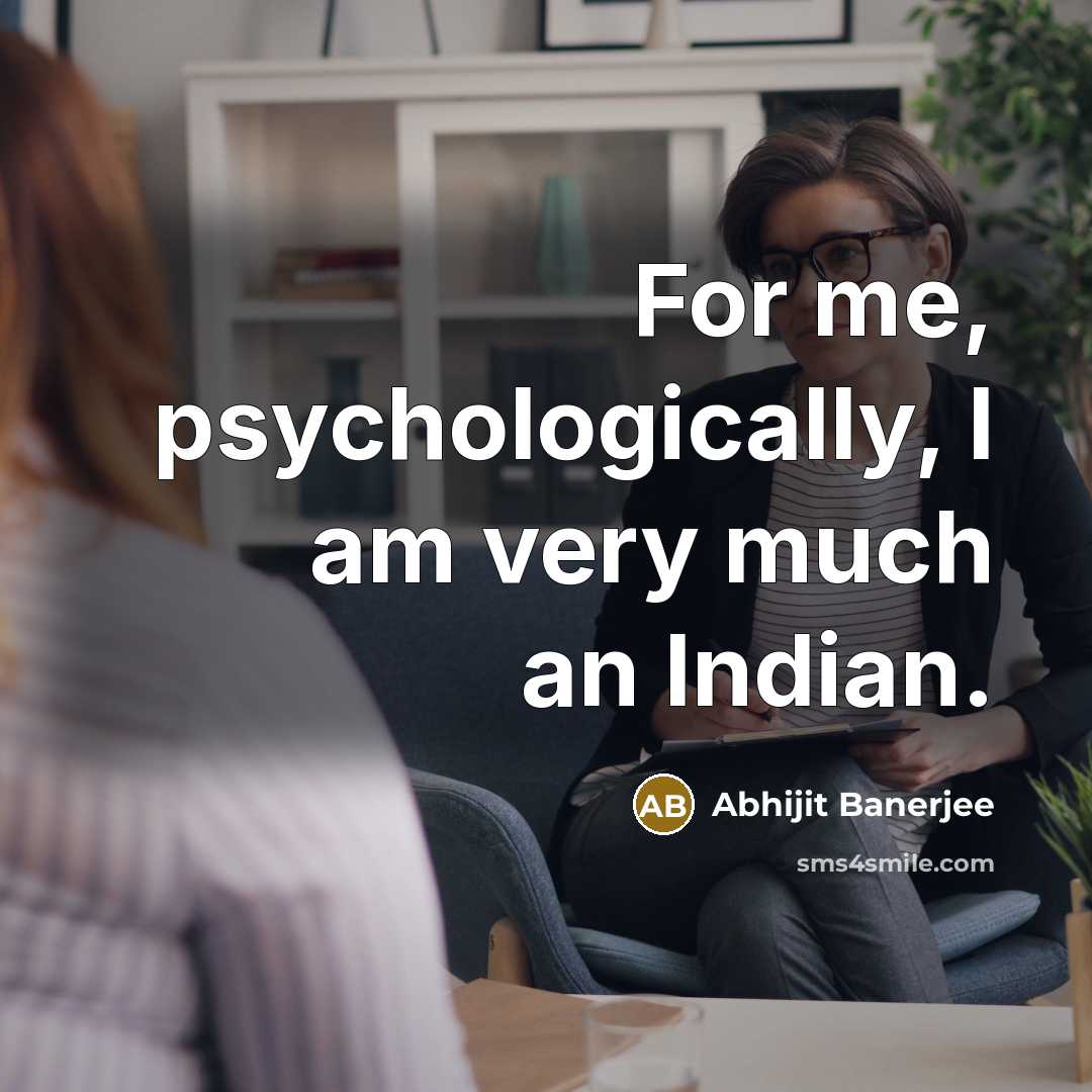“For me, psychologically, I am very much an Indian.…” quote by Abhijit Banerjee