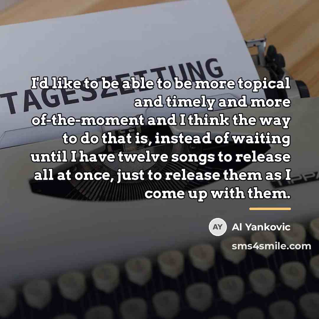 “I'd like to be able to be more topical and…” quote by Al Yankovic