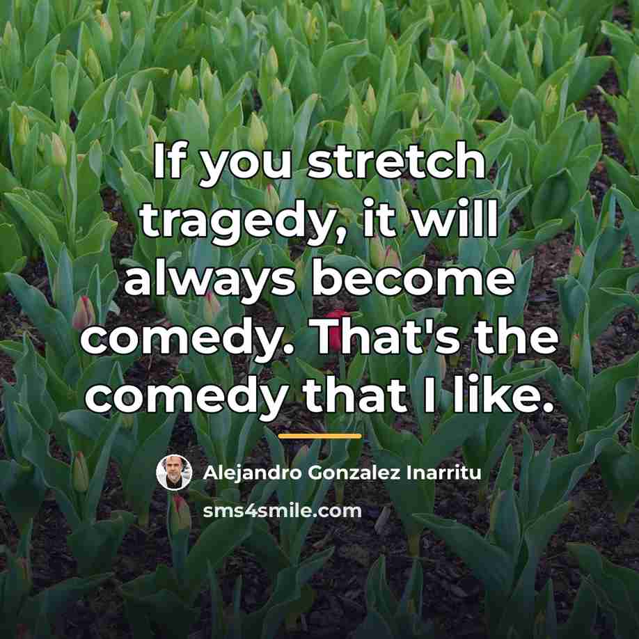 “If you stretch tragedy, it will always become comedy. That's…” quote by Alejandro Gonzalez Inarritu