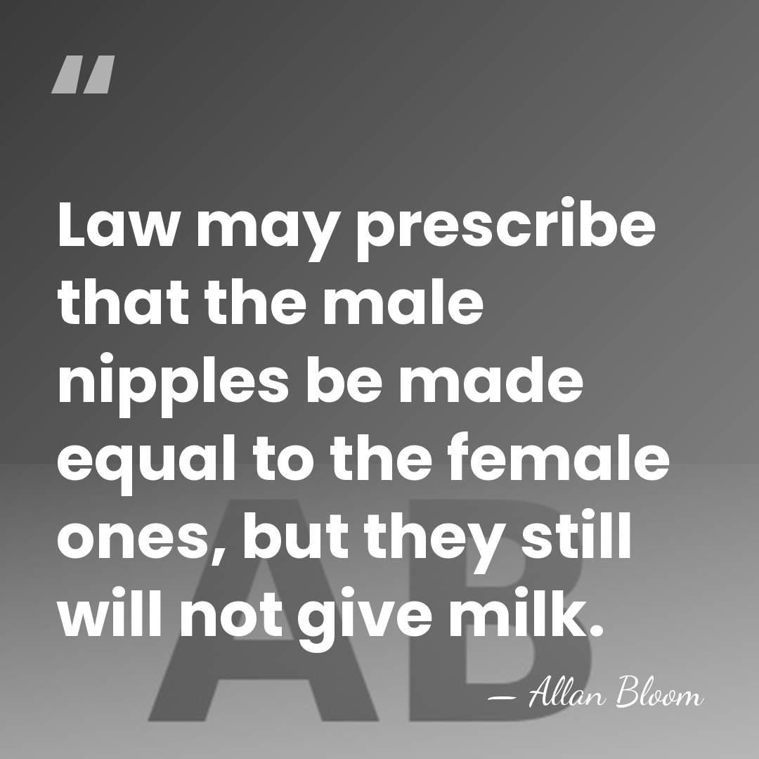 Law may prescribe that the male nipples be made equal to the&hellip; - Allan Bloom