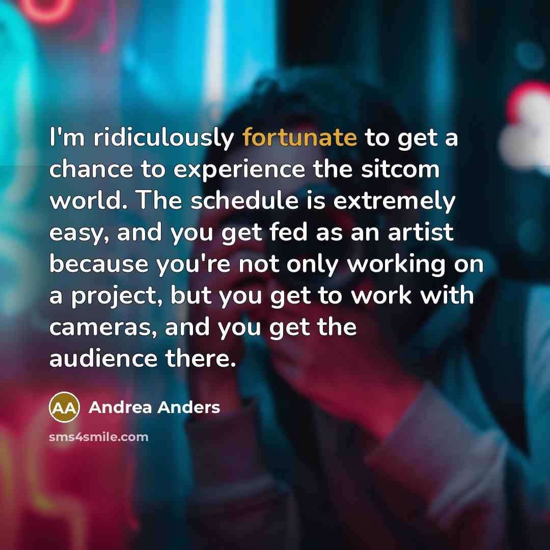 “I'm ridiculously fortunate to get a chance to experience the…” quote by Andrea Anders