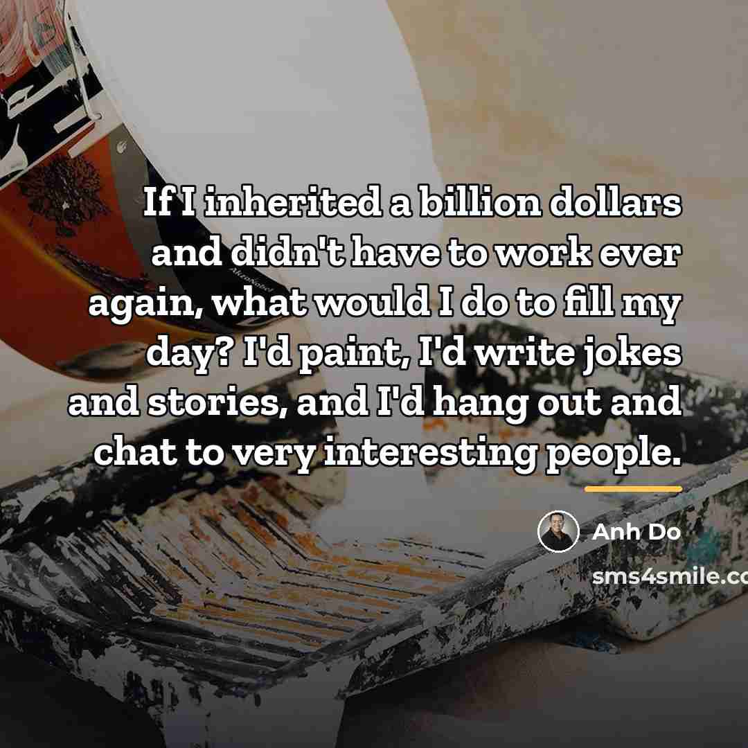 “If I inherited a billion dollars and didn't have to…” quote by Anh Do