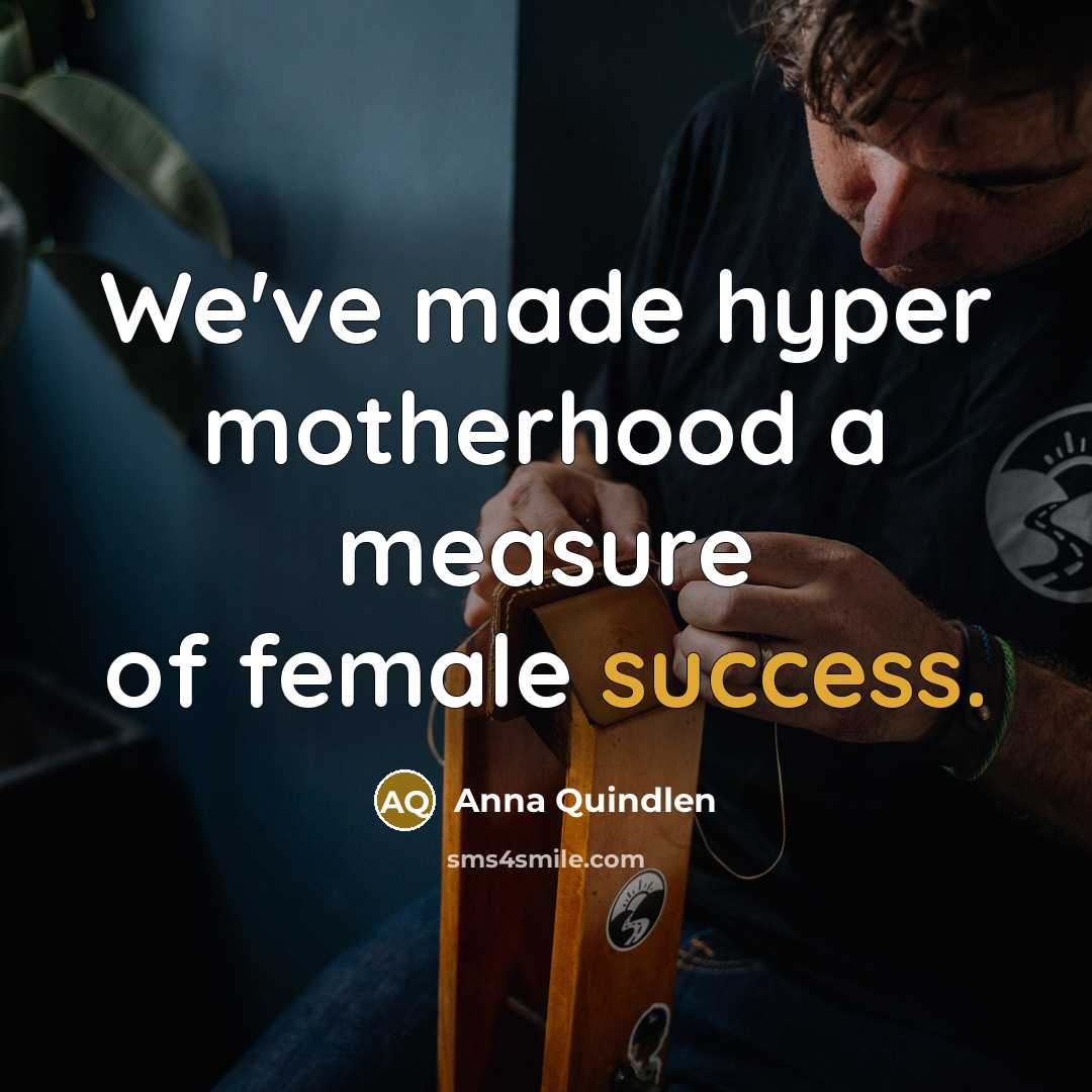 “We've made hyper motherhood a measure of female success.…” quote by Anna Quindlen
