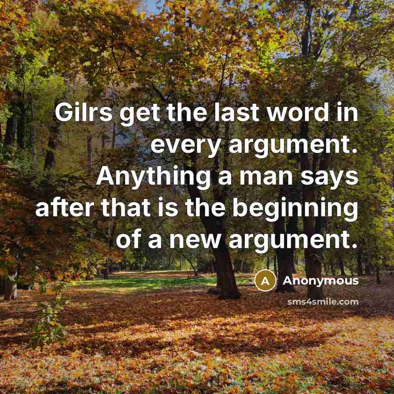 “Gilrs get the last word in every argument. Anything a man says after that is the beginning of a new argument.” quote by Anonymous