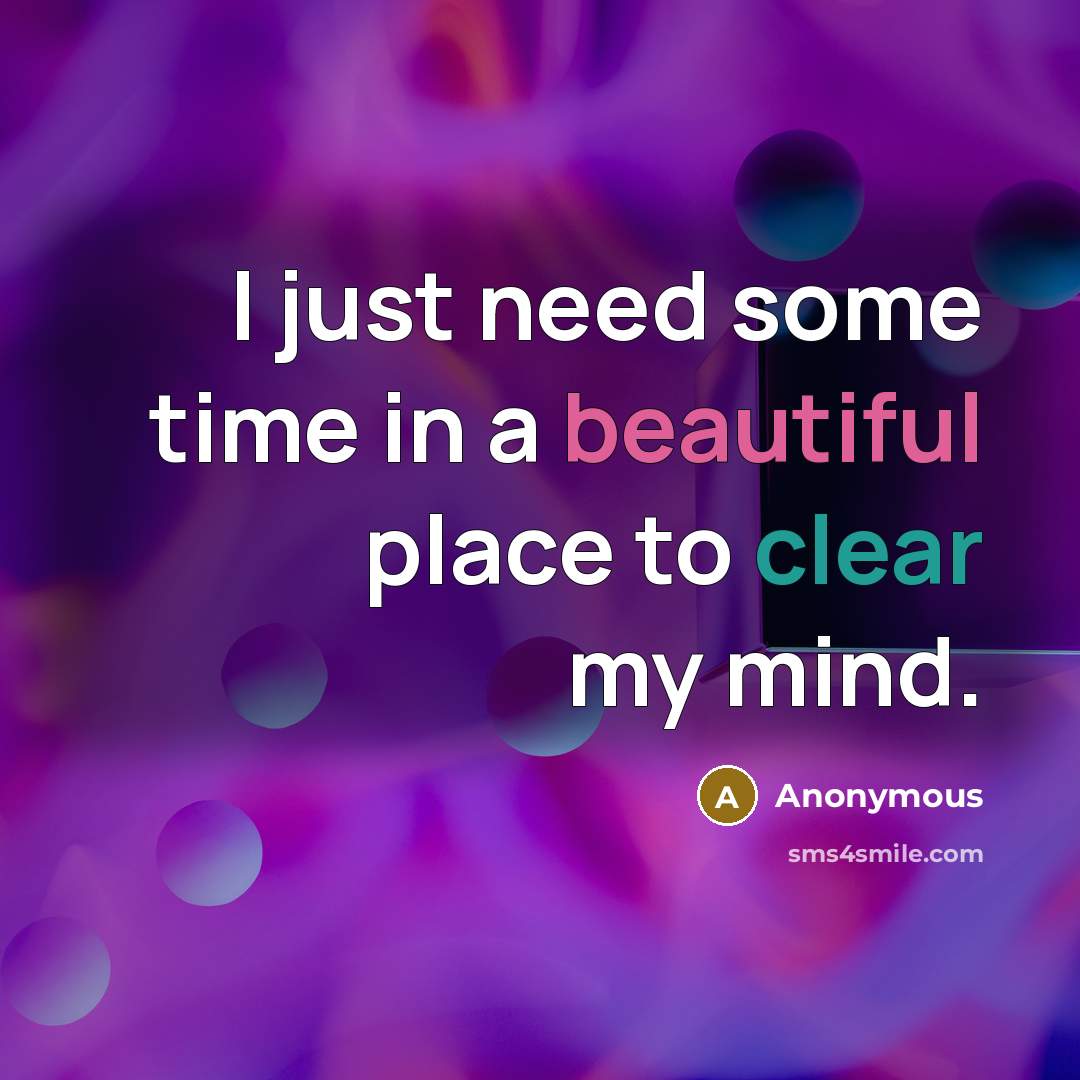 “I just need some time in a beautiful place to clear my mind.” quote by Anonymous