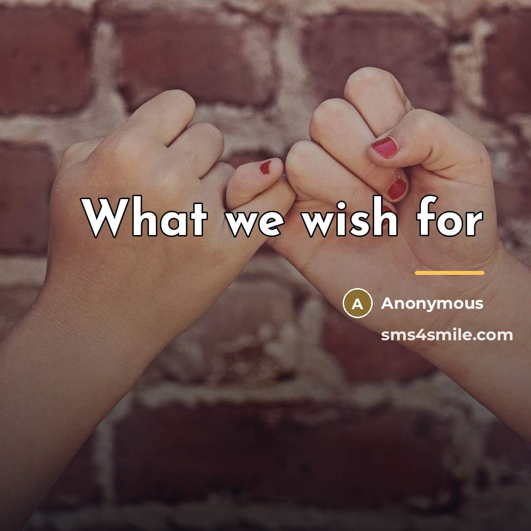 “What we wish for…” quote by Anonymous