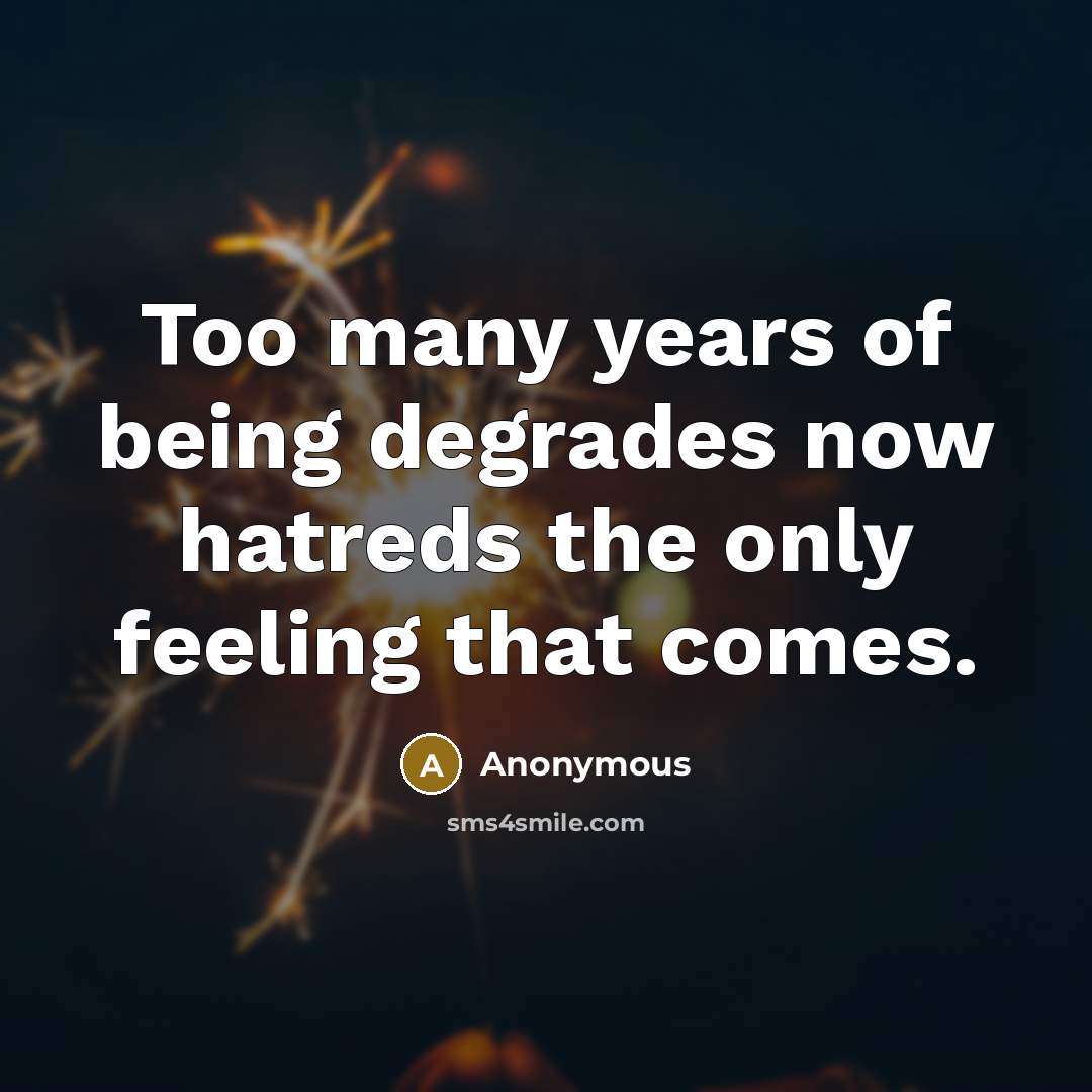 “Too many years of being degrades now hatreds the only feeling that comes.” quote by Anonymous