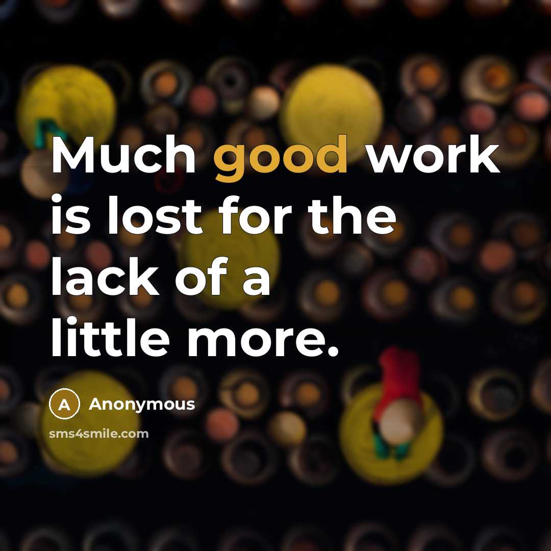 “Much good work is lost for the lack of a little more.” quote by Anonymous
