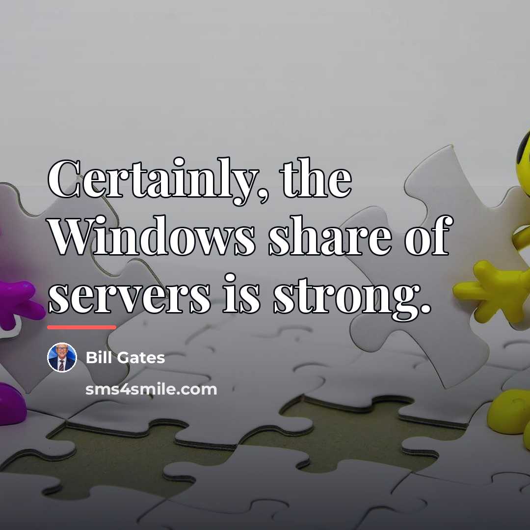 “Certainly, the Windows share of servers is strong.…” quote by Bill Gates