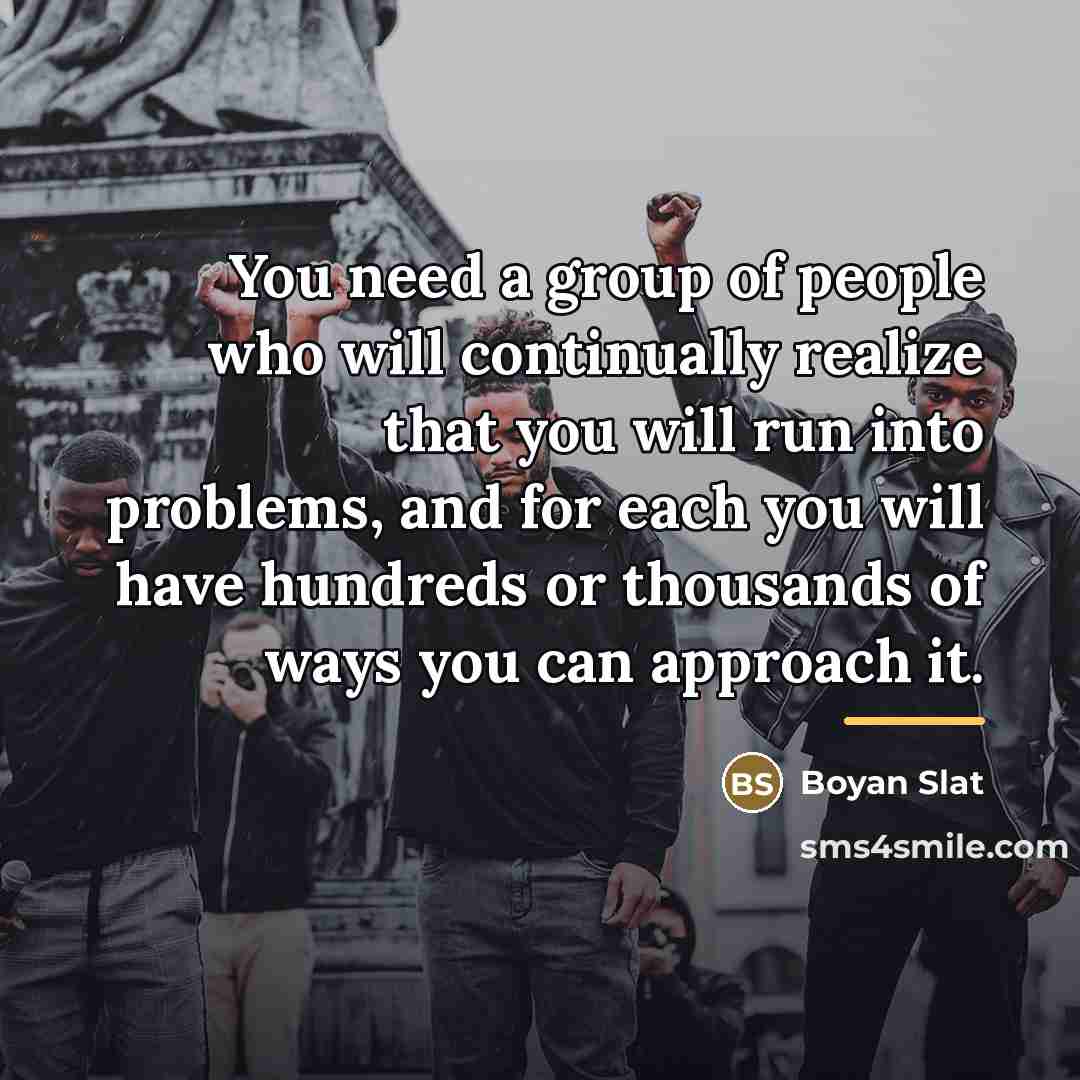 “You need a group of people who will continually realize…” quote by Boyan Slat