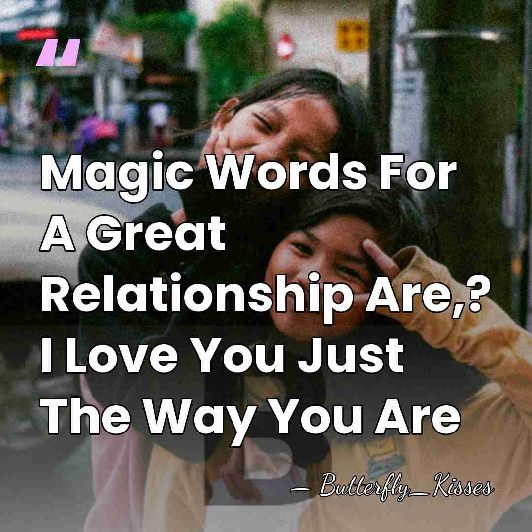 Magic Words For A Great Relationship Are,? I Love You Just The&hellip; - Butterfly_Kisses