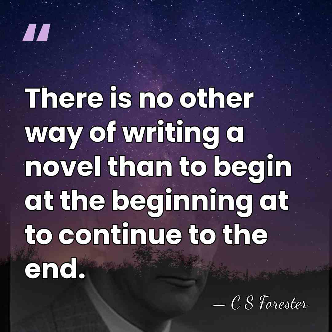 There is no other way of writing a novel than to begin&hellip; - C S Forester