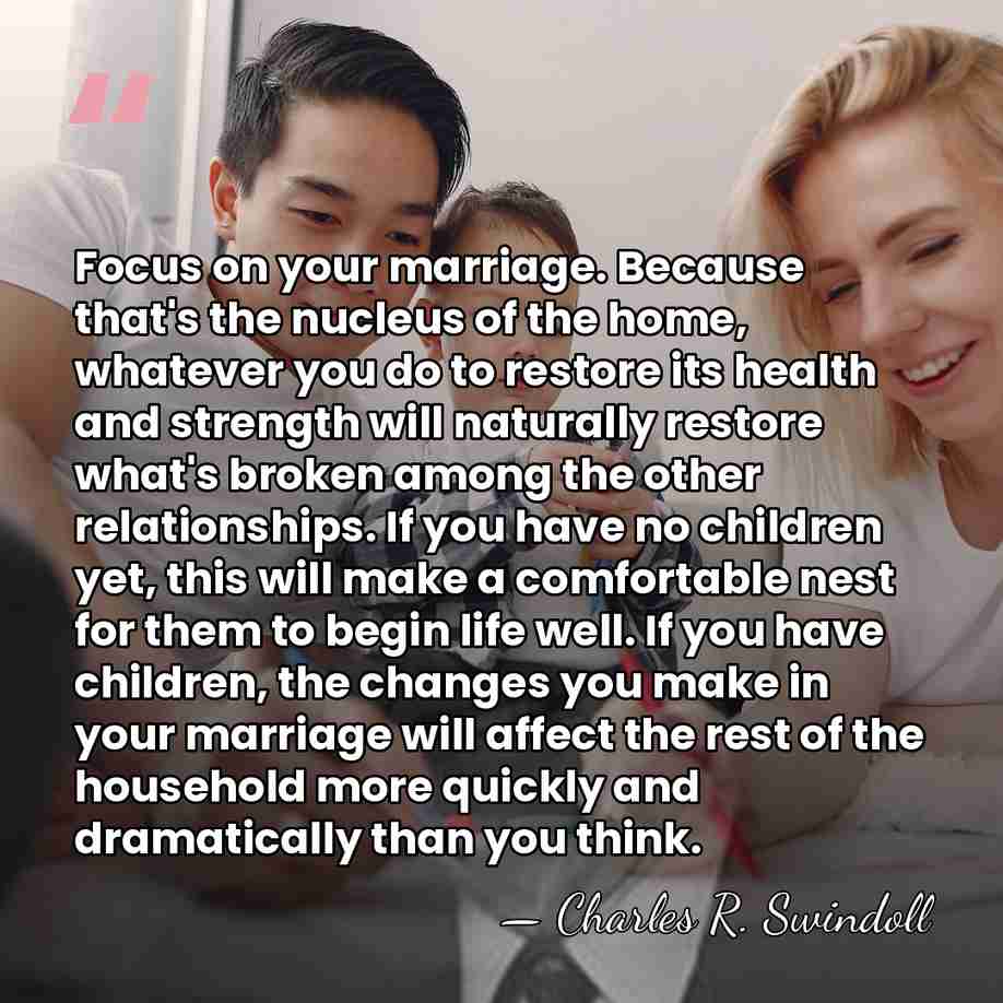 Focus on your marriage. Because that's the nucleus of the home, whatever&hellip; - Charles R. Swindoll