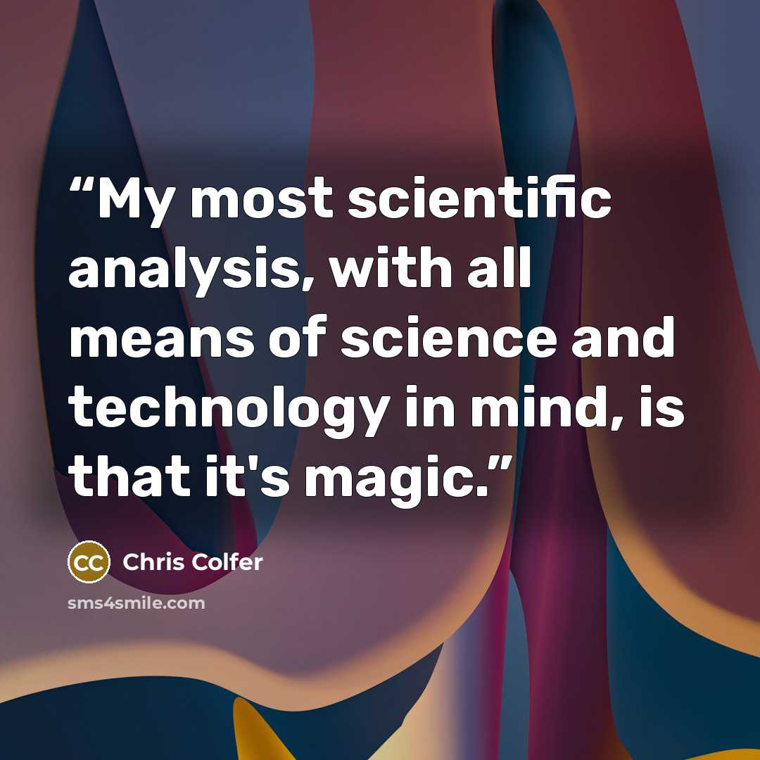 “My most scientific analysis, with all means of science and technology in mind, is that it's magic.” quote by Chris Colfer