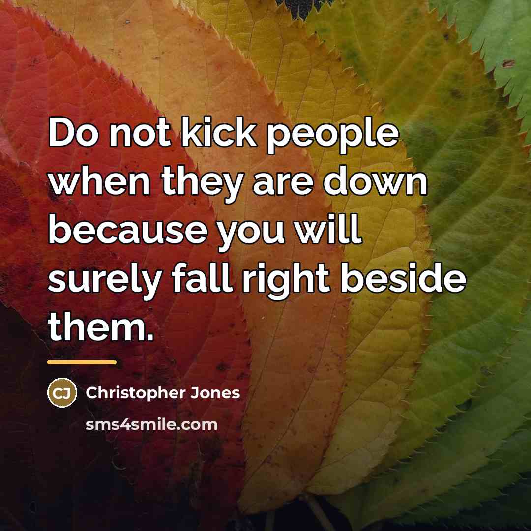 “Do not kick people when they are down because you…” quote by Christopher Jones