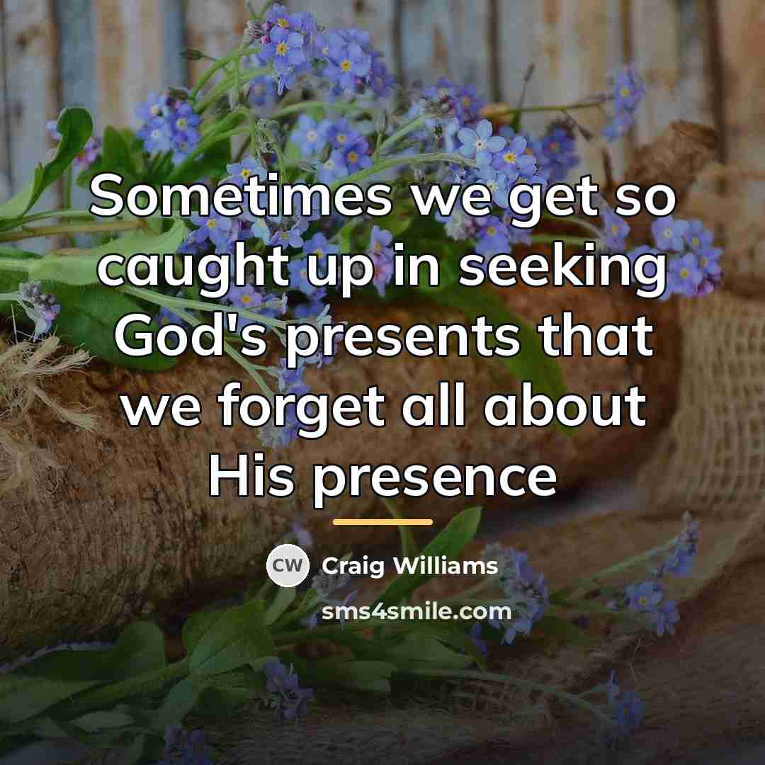 “Sometimes we get so caught up in seeking God's presents…” quote by Craig Williams