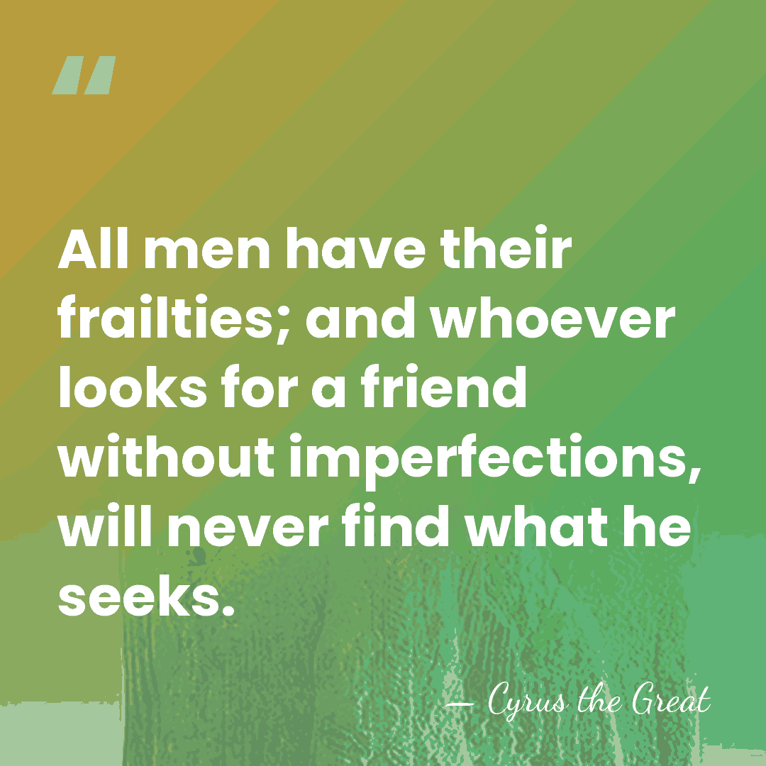 All men have their frailties; and whoever looks for a friend without&hellip; - Cyrus the Great