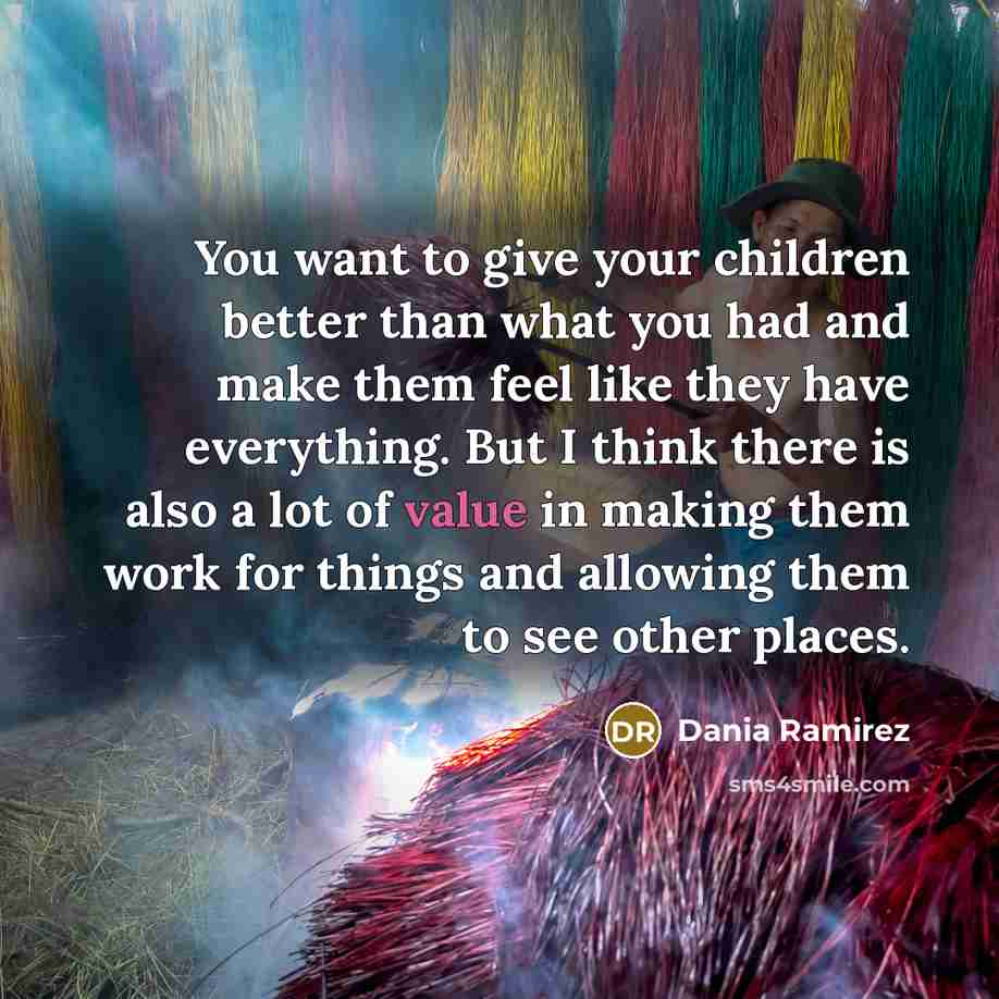 “You want to give your children better than what you…” quote by Dania Ramirez