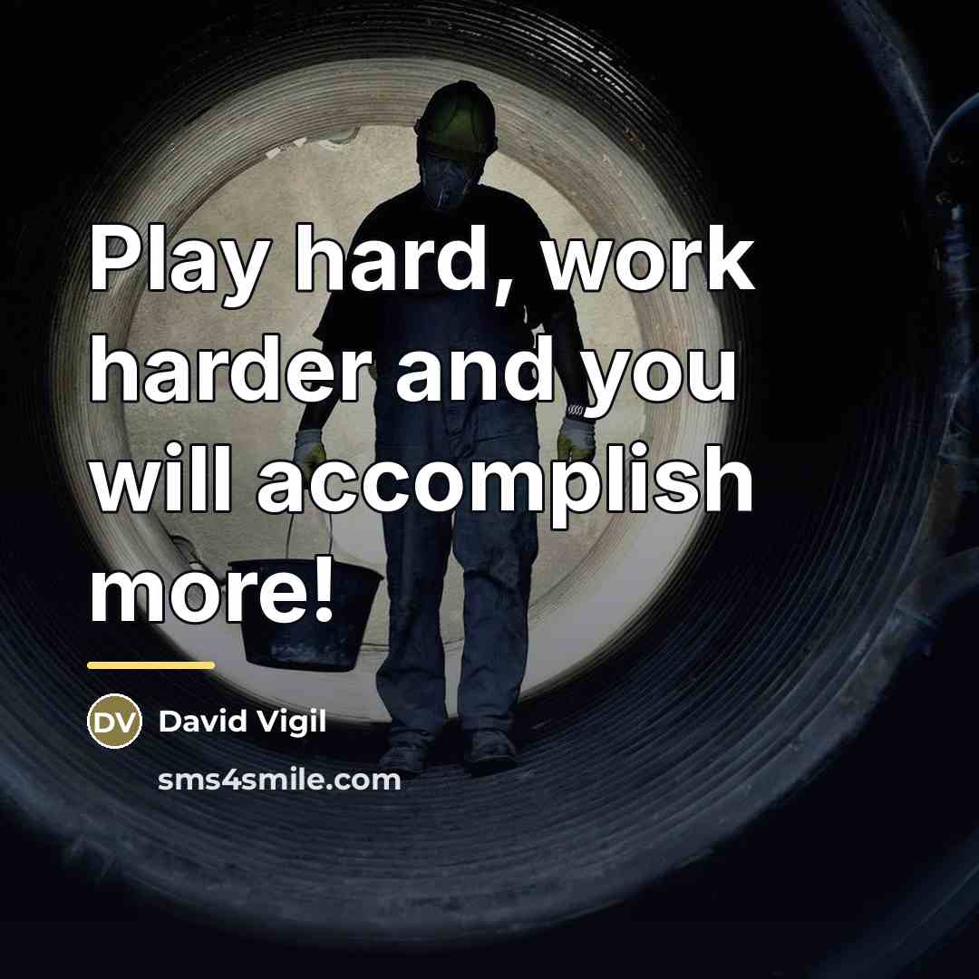 “Play hard, work harder and you will accomplish more!…” quote by David Vigil